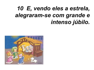 10  E, vendo eles a estrela, alegraram-se com grande e intenso júbilo. 