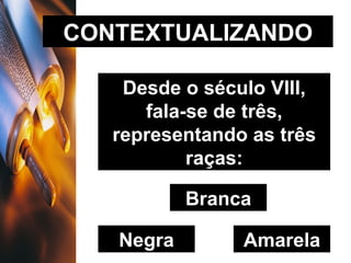 CONTEXTUALIZANDO Desde o século VIII, fala-se de três, representando as três raças: Branca Negra Amarela 