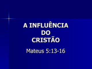 A INFLUÊNCIA DO CRISTÃO Mateus 5:13-16 