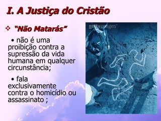 I. A Justiça do Cristão “ Não Matarás”  não é uma proibição contra a supressão da vida humana em qualquer circunstância; fala exclusivamente contra o homicídio ou assassinato   ; 