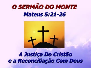 A Justiça Do Cristão e a Reconciliação Com Deus O SERMÃO DO MONTE Mateus 5:21-26 