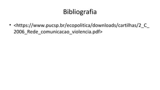 Bibliografia
• <https://www.pucsp.br/ecopolitica/downloads/cartilhas/2_C_
2006_Rede_comunicacao_violencia.pdf>
 