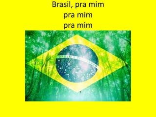 Brasil, pra mim
pra mim
pra mim

 