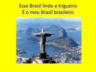 Esse Brasil lindo e trigueiro
É o meu Brasil brasileiro

 