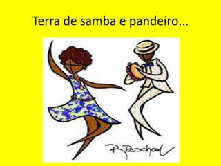 Terra de samba e pandeiro...

 