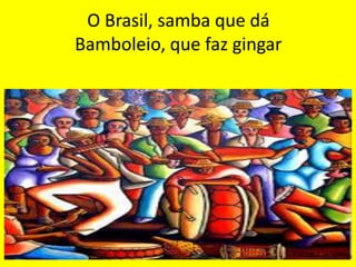 O Brasil, samba que dá
Bamboleio, que faz gingar

 