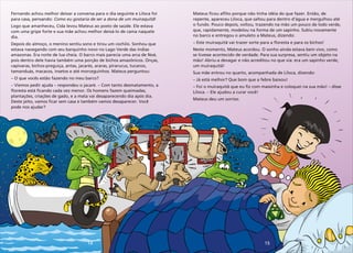 14 15
Fernando achou melhor deixar a conversa para o dia seguinte e Liloca foi
para casa, pensando: Como eu gostaria de ser a dona de um muiraquitã!
Logo que amanheceu, Cida levou Mateus ao posto de saúde. Ele estava
com uma gripe forte e sua mãe achou melhor deixá-lo de cama naquele
dia.
Depois do almoço, o menino sentiu sono e tirou um cochilo. Sonhou que
estava navegando com seu barquinho novo no Lago Verde das índias
amazonas. Era noite de lua cheia. O barco mais parecia uma arca de Noé,
pois dentro dele havia também uma porção de bichos amazônicos. Onças,
capivaras, bichos-preguiça, antas, jacarés, araras, pirarucus, tucanos,
tamanduás, macacos, insetos e até morceguinhos. Mateus perguntou:
– O que vocês estão fazendo no meu barco?
– Viemos pedir ajuda – respondeu o jacaré. – Com tanto desmatamento, a
floresta está ficando cada vez menor. Os homens fazem queimadas,
plantações, criações de gado, e a mata vai desaparecendo dia após dia.
Deste jeito, vamos ficar sem casa e também vamos desaparecer. Você
pode nos ajudar?
Mateus ficou aflito porque não tinha idéia do que fazer. Então, de
repente, apareceu Liloca, que saltou para dentro d'água e mergulhou até
o fundo. Pouco depois, voltou, trazendo na mão um pouco de lodo verde,
que, rapidamente, modelou na forma de um sapinho. Subiu novamente
no barco e entregou o amuleto a Mateus, dizendo:
– Este muiraquitã vai trazer sorte para a floresta e para os bichos!
Neste momento, Mateus acordou. O sonho ainda estava bem vivo, como
se tivesse acontecido de verdade. Para sua surpresa, sentiu um objeto na
mão! Abriu-a devagar e não acreditou no que via: era um sapinho verde,
um muiraquitã!
Sua mãe entrou no quarto, acompanhada de Liloca, dizendo:
– Já está melhor? Que bom que a febre baixou!
– Foi o muiraquitã que eu fiz com massinha e coloquei na sua mão! – disse
Liloca. – Ele ajudou a curar você!
Mateus deu um sorriso.
 