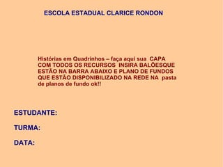 ESCOLA ESTADUAL CLARICE RONDON

Histórias em Quadrinhos – faça aqui sua CAPA
COM TODOS OS RECURSOS INSIRA BALÕESQUE
ESTÃO ...