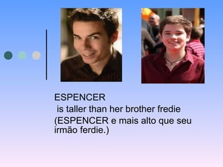 ESPENCER is taller than her brother fredie (ESPENCER e mais alto que seu irmão ferdie.) 