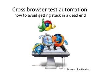 Cross browser test automation
how to avoid getting stuck in a dead end
Mateusz Radkiewicz
 