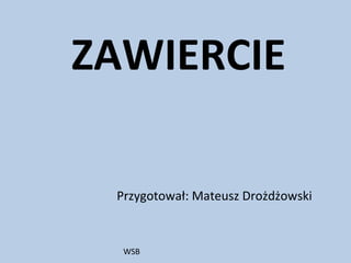 Przygotował: Mateusz Drożdżowski
ZAWIERCIE
WSB
 