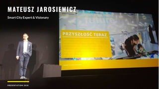 MATEUSZ JAROSIEWICZ
Smart City Expert & Visionary
PRESENTATI ON 2018
 