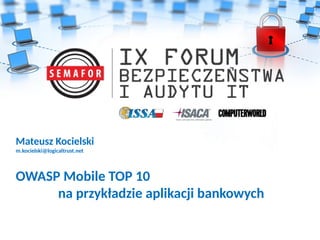 Mateusz Kocielski
m.kocielski@logicaltrust.net
OWASP Mobile TOP 10
na przykładzie aplikacji bankowych
 