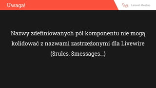 Uwaga!
Nazwy zdefiniowanych pól komponentu nie mogą
kolidować z nazwami zastrzeżonymi dla Livewire
($rules, $messages…)
 