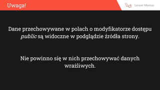 Uwaga!
Dane przechowywane w polach o modyfikatorze dostępu
public są widoczne w podglądzie źródła strony.
Nie powinno się w nich przechowywać danych
wrażliwych.
 