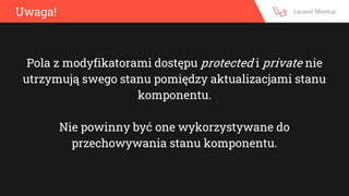 Uwaga!
Pola z modyfikatorami dostępu protected i private nie
utrzymują swego stanu pomiędzy aktualizacjami stanu
komponentu.
Nie powinny być one wykorzystywane do
przechowywania stanu komponentu.
 