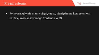 Przemyślenia
● Pomocne, gdy nie mamy chęci, czasu, pieniędzy na korzystanie z
bardziej zaawansowanego frontendu w JS
 