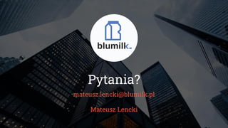 Pytania?
mateusz.lencki@blumilk.pl
Mateusz Lencki
 