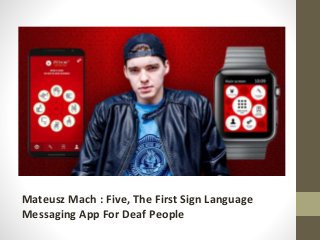 Mateusz Mach : Five, The First Sign Language
Messaging App For Deaf People
 