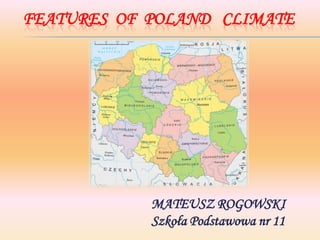 FEATURES OF POLAND CLIMATE

MATEUSZ ROGOWSKI
Szkoła Podstawowa nr 11

 