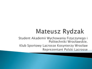 Student Akademii Wychowania Fizyczynego i
                  Politechniki Wrocławskie.
Klub Sportowy Lacrosse Kosynierzy Wrocław
              Reprezentant Polski Lacrosse
 