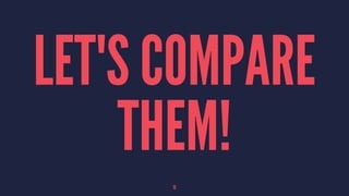 LET'S COMPARE
THEM!
15
 
