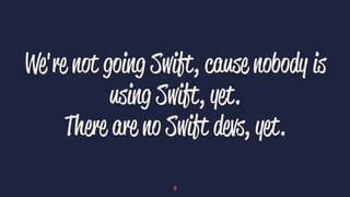We're not going Swift, cause nobody is
using Swift, yet.
There are no Swift devs, yet.
19
 
