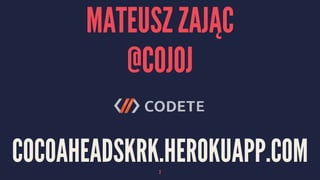 MATEUSZ ZAJĄC
@COJOJ
COCOAHEADSKRK.HEROKUAPP.COM2
 