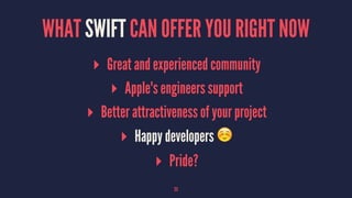 WHAT SWIFT CAN OFFER YOU RIGHT NOW
▸ Great and experienced community
▸ Apple's engineers support
▸ Better attractiveness of your project
▸ Happy developers ☺
▸ Pride?
25
 