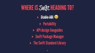 WHERE IS Swift HEADING TO?
▸ Stable ABI !
▸ Portability
▸ API design lineguides
▸ Swift Package Manager
▸ The Swift Standard Library
28
 