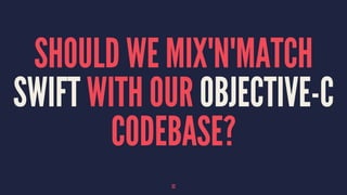 SHOULD WE MIX'N'MATCH
SWIFT WITH OUR OBJECTIVE-C
CODEBASE?
32
 