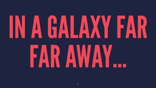 IN A GALAXY FAR
FAR AWAY...
5
 