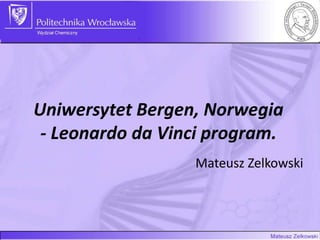 Uniwersytet Bergen, Norwegia
- Leonardo da Vinci program.
Mateusz Zelkowski

 