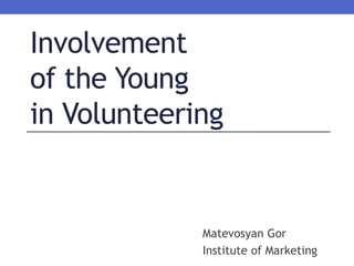 Involvement
of the Young
in Volunteering
Matevosyan Gor
Institute of Marketing
 