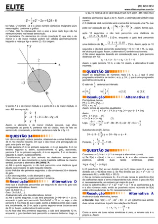 (19) 3251-1012
                                                                                                                             www.elitecampinas.com.br
                                                                                 O ELITE RESOLVE O VESTIBULAR DA AFA 2007 –MATEMÁTICA

                       1                                                      distância permanece igual a 35 m. Assim, a alternativa B também está
                    S = π 22 = 2π ≈ 6,28 > 6                                  correta.
                       2                                                      c) A distância total percorrida será a soma dos termos de uma PA, que
b) Falsa. O número –3i é o único número complexo imaginário puro                                                ⎛ 2a1 + (n − 1)r ⎞
nessa região, conforme o gráfico.                                             pode ser calculada por Sn = ⎜                      ⎟ r . Assim, temos que,
                                                                                                                ⎝       2        ⎠
c) Falsa. Não há intersecção com o eixo x (eixo real), logo não há
nenhum número real nesse semicírculo.                                         após 10 segundos, o cão terá percorrido uma distância de
d) Verdadeira. Os elementos do círculo (condição II) que são o de                    (2 ⋅ 2 + 9 ⋅ 2).10
                                                                              S10 =                     = 110 m, enquanto o gato terá percorrido
menor e o de maior módulo podem ser obtidos geometricamente                                   2
traçando a reta que liga o centro (2,–3) à origem:
                                                                                                        (2 ⋅ 3 + 9 ⋅ 1).10
                                                                              uma distância de S10 =                       = 75 m. Assim, após os 10
                       y                                                                                         2
                                                                              segundos o cão terá percorrido exatamente 110 m = 35 + 75, ou seja,
                                                                              ele alcançará o gato. Assim, a alternativa C também está correta.
                                                                              d) No oitavo segundo, levando em consideração que o gato percorre
                                                                              distâncias em PA:
                                    2                                                             an = a1 + (n − 1) ⋅ r ⇒ a8 = 3 + 7 = 10
                                                                              Assim, o gato percorre 10 m, e não 14. Assim, a alternativa D está
                                                    x                         incorreta.
                            A
                                                                                  QUESTÃO 35
                                                                              Sejam as seqüências de números reais (-3, x, y,…) que é uma
                                                                              progressão aritmética de razão r, e (x, y, 24,...) que é uma progressão
                                                                              geométrica de razão q.
               –3                                                             O valor de
                                                                                         r
                                                                                            pertence ao intervalo:
                                                                                         q
                                                                                 ⎡ 1⎡                ⎡1 ⎡
                                                                              a) ⎢0, ⎢            b) ⎢ ,1⎢            c) [1,2[              d) [ 2,3[
                                        B                                        ⎣ 2⎣                ⎣2 ⎣
                                                                                  Resolução                                   Alternativa C
                                                                              Por hipótese, temos:
                                                                              PA ( -3,-3+r,-3+2r,...)
O ponto A é o de menor módulo e o ponto B é o de maior módulo. A              PG ( x, xq, xq2,...)
                                                                              Assim, temos as seguintes igualdades:
reta AB tem equação:
                                                                                         x = – 3 + r; y= – 3 + 2r; y = xq; 24 = yq = (– 3 + 2r)q
                   0    0       1                                             Assim,
                                                                              24=(– 3 + 2r).q      (1)
                   2 −3 1 = 0 ⇒ 3 x + 2y = 0                                  – 3 + 2r = (– 3 + r)q           (2)
                   x y 1                                                              −3 + r −3 + 2r                                             9
                                                                              Logo,          =        ⇔ 4r 2 − 36r + 81= 0 ⇔ (2r − 9)2 = 0 ⇔ r =
Assim, o elemento z de menor módulo possível, cujo afixo                             −3 + 2r     24                                              2
corresponde ao ponto A, pertence não só círculo, mas de fato ao
semicírculo considerado, e também pertence á reta 3x + 2y = 0.                Substituindo em (1), temos:
                                                                                                 9
                                                                                   24 = ( −3 + 2. ). q ⇔ 24 = 6q ⇔ q = 4 .
    QUESTÃO 34                                                                                   2
Um cão e um gato, ambos parados, observam-se a uma distância de                              9
                                                                                          r      9
35 m. No mesmo instante, em que o cão inicia uma perseguição ao               Portanto,     = 2 = = 1,125 .
gato, este parte em fuga.                                                                 q   4  8
O cão percorre 2 m no primeiro segundo, 4 m no seguinte, 6 m no
terceiro segundo e, assim, sucessivamente. O gato, apavorado,
percorre 3 m no primeiro segundo, 4 m no seguinte, 5 m no terceiro
                                                                                  QUESTÃO 36
segundo e, assim, sucessivamente.                                             Considere π = 3,14 e i = −1 e marque a alternativa correta.
Considerando que os dois animais se deslocam sempre sem                       a) Se S(x) = x2(x-a) + bx – c, onde a, b, e c são números reais
interrupção em seu movimento e numa trajetória retilínea de mesmo             positivos,    admite     duas     raízes      simétricas,   então
sentido, assinale a alternativa INCORRETA.                                                 1
a) Até o quinto segundo, o cão terá percorrido uma distância igual            log a + log    = co logb
                                                                                           c
àquela que o separa do gato naquele instante.
                                                                              b) O polinômio P(x) ao ser dividido por (x-1) deixa resto 6 e ao ser
b) Ao final dos três primeiros segundos, o cão ainda está 35 m distante
                                                                              dividido por (x+3) deixa resto -2. Se P(x) dividido por Q(x) = x2 + 2x – 3
do gato.
                                                                              deixa resto R(x), então R(0) = 2P(-3)
c) Em dez segundos, o cão alcançará o gato.
d) No oitavo segundo, o gato percorre 14 metros.                              c) Se os números complexos 2π, 2i e i-5 são raízes do polinômio A(x)
                                                                              de coeficientes reais e termo independente nulo, então, o grau de A(x)
    Resolução                                 Alternativa D                   é, necessariamente, um número par maior do que 4
Note que a distâncias percorridas por segundo do cão e do gato são            d) Se no polinômio B(x) = x4 + ax3 + bx2 + cx + 16 os coeficientes a, b
progressões aritméticas. Assim:                                               e c são números reais, então as possíveis raízes racionais de B(x)
Cão: (2,4,6,8,10,...)                                                         estão entre os divisores de 16, necessariamente.
Gato: (3,4,5,6,7,...)
Analisando cada uma das alternativas, temos:
                                                                                  Resolução                                       Alternativa A
a) Até o quinto segundo, o cão terá percorrido 2+4+6+8+10 = 30 m,             Analisando cada alternativa, temos:
enquanto o gato terá percorrido 3+4+5+6+7 = 25 m, ou seja, o cão              a) Correta: Seja S(x) = x3 − ax2 + bx − c um polinômio que admite
percorre 5 m a mais do que o gato. Como a distância entre cão e gato          duas raízes simétricas. A partir das relações de Girard:
era, inicialmente, de 35 m, após o quinto segundo essa distância será                                           −a
de 30 m. Assim, a alternativa A está correta.                                                           r1 + r2 + r3 = −
                                                                                                                    =a
b) Ao final dos três primeiros segundos, o cão terá percorrido 12 m,
                                                                                                                 1
enquanto o gato também terá percorrido a mesma distância. Logo, a             Como a soma de duas raízes simétricas é zero, a terceira raiz é o
                                                                              próprio a. Assim:
                                                                          2
 