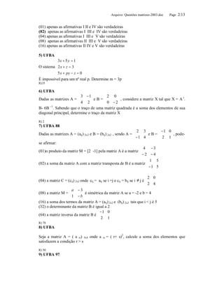 Arquivo: Questões matrizes-2003.doc   Page 2/13


(01) apenas as afirmativas I II e IV são verdadeiras
(02) apenas as afirmativas I III e IV são verdadeiras
(04) apenas as afirmativas I III e V são verdadeiras
(08) apenas as afirmativas II III e V são verdadeiras
(16) apenas as afirmativas II IV e V são verdadeiras

5) UFBA
          3 x + 5 y = 1
          
O sistema 2 x + z = 3
          5 x + py − z = 0
          
É impossível para um nº real p. Determine m = 3p
R)35

6) UFBA
                          3 − 1       2 0 
Dadas as matrizes A =    4 2  e B =  0 − 2  , considere a matriz X tal que X = A .
                                              
                                                                                      t

                                             
B- 6B –1. Sabendo que o traço de uma matriz quadrada é a soma dos elementos de sua
diagonal principal, determine o traço da matriz X

R) 2
7) UFBA 88
                                                             2 3              − 1 0
Dadas as matrizes A = (aij) 2x2 e B = (bij) 2x2 , sendo A =           e B =  2 1 , pode-
                                                             − 1 4                 
se afirmar:
                                                                  4 − 3
(01)o produto da matriz M = [2 -1] pela matriz A é a matriz                 
                                                                  − 2 − 4
                                                                        1 5
(02) a soma da matriz A com a matriz transposta de B é a matriz               
                                                                        − 1 5

                                                                           2 0
(04) a matriz C = (cij) 2x2 onde cij = aij se i =j e cij = bij se i ≠ j é     
                                                                           2 4
                    a − 3
(08) a matriz M =            é simétrica da matriz A se a = -2 e b = 4
                   1 − b 
(16) a soma dos termos da matriz A = (aij) 2x2 e (bij) 2x2 tais que i < j é 5
(32) o determinante da matriz B é igual a 2
                                        − 1 0
(64) a matriz inversa da matriz B é            
                                        2 1
R) 78
8) UFBA

Seja a matriz A = ( a rs) 3x4 onde a       rs   = ( r+ s)2, calcule a soma dos elementos que
satisfazem a condição r > s

R) 50
9) UFBA 97
 