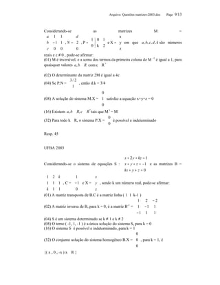 Arquivo: Questões matrizes-2003.doc   Page 9/13



Considerando-se                 as            matrizes              M               =
a 1 1             d                      x
                         1 0 1          
 b −1 1  , N =  2  , P = 
                              0 k 2  e X =  y  em que a, b, c, d , k são números
                                     
 c 0 0            0                    z
                                          
reais e c ≠ 0 , pode-se afirmar:
(01) M é inversível, e a soma dos termos da primeira coluna de M -1 é igual a 1, para
quaisquer valores a, b ∈ R com c ∈ R *

(02) O determinante da matriz 2M é igual a 4c
              3 / 2
(04) Se P.N = 
               1  , então d.k = 3/4
                    
                   
                                 0
                                 
(08) A solução do sistema M.X =  1  satisfaz a equação x+y+z = 0
                                 0
                                 
(16) Existem a, b ∈ R, c ∈ R * tais que M t = M
                                         0
(32) Para todo k ∈R, o sistema P.X =   é possível e indeterminado
                                         0
                                         

Resp. 45


UFBA 2003

                                           x + 2 y + kz = 1
                                          
Considerando-se o sistema de equações S :  x + y + z = −1 e as matrizes B =
                                          kx + y + z = 0
                                          
1 2 k             1          x
                              
 1 1 1  , C =  − 1 e X =  y  , sendo k um número real, pode-se afirmar:
k 1 1             0          z
                              
(01) A matriz transposta de B.C é a matriz linha ( 1 1 k-1 )
                                                           1 2 − 2
                                                                       
(02) A matriz inversa de B, para k = 0, é a matriz B =  1 − 1 1 
                                                      -1

                                                           −1 1      1 
                                                                       
(04) S é um sistema determinado se k ≠ 1 e k ≠ 2
(08) O terno ( -1, 1, -1 ) é a única solução do sistema S, para k = 0
(16) O sistema S é possível e indeterminado, para k = 1
                                                           0
                                                           
(32) O conjunto solução do sistema homogêneo B.X =  0  , para k = 1, é
                                                           0
                                                           
{( x , 0 , -x ) x ∈R }
 