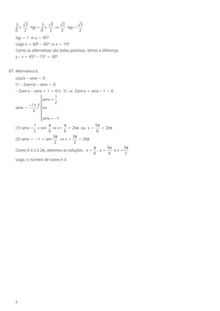1    3        1   3    3          3
      +    ⋅ tgy = +    ⇒    ⋅ tgy =
    2   2         2  2    2          2
    tgy = 1 ⇒ y = 45º
    Logo x = 60º – 45º ⇒ x = 15º
    Como as alternativas são todas positivas, temos a diferença
    y – x = 45º – 15º = 30º


07. Alternativa b.
    cos2x – senx = 0
    (1 – 2sen2x) – senx = 0
    – 2sen2x – senx + 1 = 0 (– 1) ⇒ 2sen2x + senx – 1 = 0
                          1
                    senx =
                          2
            −1 ± 3 
    senx =         ou
              4 
                   senx = −1
                   
              1        π     π                5π
    (1) senx = = sen ⇒ x= + 2kπ ou x =           + 2kπ
              2        6     6                 6
                         3π        3π
    (2) senx = – 1 = sen    ⇒x=       + 2kπ
                          2         2
                                             π      5π     3π
    Como 0 ≤ x ≤ 2π, obtemos as soluções: x = , x =    ex=
                                             6       6      2
    Logo, o número de raízes é 3.




    8
 