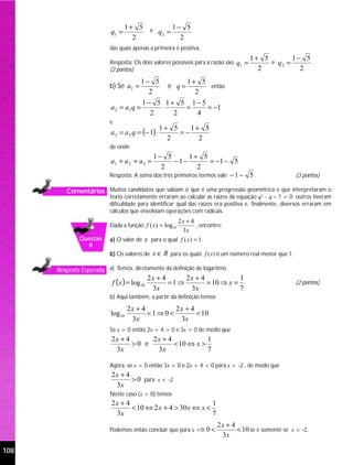 1+ 5 e      1− 5
                          q1 =           q2 =
                                    2           2
                          das quais apenas a primeira é positiva.
                                                                                        1+ 5        1− 5
                          Resposta: Os dois valores possíveis para a razão são   q1 =        e q2 =      .
                          (2 pontos)                                                      2           2
                                         1− 5              1+ 5
                          b) Se a1 =                e q=        então
                                           2                 2
                                         1− 5 1+ 5 1− 5
                          a 2 = a1 q =       ⋅    =     = −1
                                           2    2   4
                          e
                                                  1+ 5    1+ 5
                          a 3 = a 2 q = (− 1) ⋅        =−
                                                    2       2
                          de onde
                                           1− 5          1+ 5
                          a1 + a 2 + a 3 =          −1−           = −1 − 5
                                              2              2
                          Resposta: A soma dos três primeiros termos vale − 1 − 5 .                    (3 pontos)

         Comentários Muitos candidatos que sabiam o que é uma progressão geométrica e que interpretaram o
                          texto corretamente erraram ao calcular as raízes da equação q2 – q – 1 = 0; outros tiveram
                          dificuldade para identificar qual das raízes era positiva e, finalmente, diversos erraram em
                          cálculos que envolviam operações com radicais.
                                                     2x + 4
                          Dada a função f ( x) = log10         , encontre:
                                                       3x
              Questão     a) O valor de x para o qual f ( x ) = 1 .
                8
                          b) Os valores de x ∈ R para os quais f (x) é um número real menor que 1.

      Resposta Esperada a) Temos, diretamente da definição de logaritmo
                                            2x + 4     2x + 4
                           f (x ) = log10
                                                                         1
                                                   =1⇒        = 10 ⇒ x =                               (2 pontos)
                                             3x         3x               7
                          b) Aqui também, a partir da definição temos

                                  2x + 4         2x + 4
                          log10          <1⇒ 0 <        < 10
                                   3x             3x
                          Se x > 0 então 2x + 4 > 0 e 3x > 0 de modo que
                          2x + 4      2x + 4            1
                                 >0 e        < 10 ⇔ x >
                           3x          3x               7

                          Agora, se x < 0 então 3x < 0 e 2x + 4 < 0 para x < -2 , de modo que
                          2x + 4
                                 > 0 para x < -2
                           3x
                          Neste caso (x < 0) temos
                          2x + 4                             1
                                 < 10 ⇔ 2 x + 4 > 30 x ⇔ x <
                           3x                                7
                                                                        2x + 4
                          Podemos então concluir que para x <0, 0 <            < 10 se e somente se x < -2.
                                                                         3x

108
 