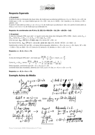 Resposta Esperada
a) (2 pontos)
O ponto R está na interseção das duas retas, de modo que sua abscissa satisfaz ax + b = cx. Mas b = (a + c)/2, de
modo que c = 2b – a, o que implica que ax + b = (2b – a)x, ou x = b/(2b – 2a). Usando y = cx, temos y = (2b –
a)b/(2b – 2a).
O ponto P está sobre as retas y = ax + b e y = 0, de modo que sua abscissa é –b/a. Já o ponto Q está sobre as
retas y = ax + b e x = 0, de modo que sua ordenada é b.

Resposta: As coordenadas são P(–b/a, 0), Q(0, b) e R(b/(2b – 2a), (2b – a)b/(2b – 2a)).

b) (2 pontos)
A área do triângulo OPQ, que vale 1, é igual à soma das áreas dos triângulos OPR e ORQ . Assim, como AOPR =
2AORQ, temos AORQ + 2AORQ = 1, ou AORQ = 1/3. Logo, AOPR = 2/3.
                                                                  2
Uma vez que AORQ = OQ⋅ Rx / 2 = b2 /[2(2b − 2a)] = 1/ 3 , temos 3b = 4(b – a).
                                                                                                2
Da mesma forma, AOPR = OP⋅ Ry / 2 = −(b / a) ⋅ (2b − a)b /[2 ⋅ (2b − 2a)] = 2/ 3 , donde –3b (2b – a) = 8a(b – a).
                            2                                                                                        2
Substituindo o termo 3b por 4(b – a) nessa última equação, obtemos a – 2b = 2a, ou a = –2b. Assim, 3b = 4(b
– (–2b)) = 12b, ou 3b(b – 4) = 0. Como b ≠ 0, temos b = 4, donde a = –8 e c = 2b – a = 16.

Resposta: a = –8, b = 4 e c = 16.

b’)
                                                          OP⋅ OQ 1  b                     b2
A área do triângulo OPQ vale 1, de modo que                     =  −  b = 1 . Assim, a = − .
                                                            2    2 a                      2
                                OP⋅ Ry        OQ⋅ Rx     1  b  (2b − a)b      b 
Como AOPR = 2AORQ , temos                =2          , ou  −              = b         .
                                  2             2        2  a  2b − 2a        2b − 2a 
Desta equação, concluímos que (2b – a) = –2a, ou a = –2b.
                                              2
Juntando esses dois resultados, obtemos 2b = b /2, ou b = 4. Daí, a = –8, e c = 2b – a = 16.

Resposta: a = –8, b = 4 e c = 16.

Exemplo Acima da Média




Prova Comentada 2008 • Matemática • 2ª Fase
 