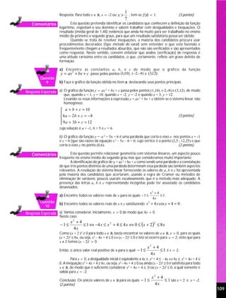 1
                     Resposta: Para todo x ∈ R, x < -2 ou      x>     , tem-se ƒ(x) < 1.                   (3 pontos)
                                                                    7
   Comentários              Esta questão pretendia identificar os candidatos que conhecem a definição da função
                     logaritmo, respeitam o seu domínio e sabem trabalhar com desigualdades e inequações. O
                     resultado (média geral de 1,48) evidencia que ainda há muito para ser trabalhado no ensino
                     médio de primeiro e segundo graus, para que um resultado satisfatório possa ser obtido.
                            Quando se trata de resolver inequações, a maioria dos candidatos procura usar
                     procedimentos decorados (tipo método do varal) sem entender o que está fazendo e
                     freqüentemente chegam a resultados absurdos, que não são verificados e são apresentados
                     como respostas. Neste sentido, convém enfatizar que analise (verificação) de respostas é
                     uma atitude raríssima entre os candidatos, o que, certamente, reflete um grave defeito de
                     formação.

                     a) Encontre as constantes a, b, e c de modo que o gráfico da função
                      y = ax 2 + bx + c passe pelos pontos (1,10) , ( −2,−8) e (3,12) .
        Questão
          9          b) Faça o gráfico da função obtida no item a, destacando seus pontos principais.

Resposta Esperada a) O gráfico da função y = ax + bx + c passa pelos pontos (1,10), (-2,-8) e (3,12), de modo
                                               2

                        que, quando x = 1, y = 10; quando x = -2, y = -2 e quando x = 3, y = 12.
                        Levando-se essas informações à expressão y = ax 2 + bx + c obtém-se o sistema linear, não
                        homogêneo:
                      a + b + c = 10
                     
                     4 a − 2b + c = −8                                                                    (3 pontos)
                      9 a + 3b + c = 12
                     
                     cuja solução é a = -1, b = 5 e c = 6.

                     b) O gráfico da função y = -x 2 + 5x + 6 é uma parábola que corta o eixo x nos pontos x = -1
                     e x = 6 (que são raízes da equação x 2 – 5x – 6 = 0, cujo vértice é o ponto (2,5 ; 12,25) e que
                     corta o eixo y no ponto (0,6).                                                   (2 pontos)

   Comentários              Esta questão permite relacionar geometria com sistemas lineares, um aspecto pouco
                     freqüente no ensino médio do segundo grau mas que consideramos muito importante.
                            A identificação do gráfico de y = ax 2 + bx + c como sendo uma parábola e a constatação
                     de que três pontos distintos de uma parábola determinam essa parábola são também aspectos
                     relevantes. A resolução do sistema linear fornecendo os valores de a, b e c foi apresentada
                     pela maioria dos candidatos que acertaram, usando a regra de Cramer ou métodos de
                     eliminação de variáveis; poucos usaram escalonamento, que é o método mais adequado. A
                     presença das letras a, b e c representando incógnitas pode ter assustado os candidatos
                     desavisados.
                                                                                      x2 + 4
                     a) Encontre todos os valores reais de x para os quais − 1 ≤             ≤1.
                                                                                       4x
        Questão      b) Encontre todos os valores reais de x e y satisfazendo x + 4 x cos y + 4 = 0 .
                                                                               2
          10
Resposta Esperada a) Vamos considerar, inicialmente, x > 0 de modo que 4x > 0.
                     Neste caso
                            x2 + 4
                     −1≤           ≤ 1 ⇔ − 4 x ≤ x 2 + 4 ≤ 4 x ⇔ 0 ≤ (x + 2 ) ≤ 8 x
                                                                             2

                             4x
                     Como (x + 2 )2 ≥ 0 para todo x ∈ R, basta encontrar os valores de x ∈ R, x > 0, para os quais
                     (x + 2)2 ≤ 8x, ou seja, x2 – 4x + 4 ≤ 0 ⇔ (x – 2)2 ≤ 0 e isto só ocorre para x = 2, visto que para
                     x ≠ 2 temos (x – 2)2 > 0.
                                                                                    x2 + 4
                     Então, o único valor real positivo de x para o qual − 1 ≤             ≤ 1 é x = 2.
                                                                                     4x
                             Para x < 0, a desigualdade inicial é equivalente a 4x ≤ x2 + 4 ≤ - 4x ⇔ 8x ≤ x2 + 4x + 4 ≤
                     0. A inequação x2 + 4x + 4 ≥ 8x, ou seja, x2 - 4x + 4 ≥ 0 ou ainda (x – 2)2 ≥ 0 é satisfeita para todo
                     x ∈ R, de modo que é suficiente considerar x2 + 4x + 4 ≤ 0 ou (x + 2)2 ≤ 0, a qual somente é
                     valida para x = -2.
                                                                                       x2 + 4
                     Conclusão: Os únicos valores de x ∈ R para os quais − 1 ≤                ≤ 1 são x = 2 e x = -2.
                     (2 pontos)                                                         4x
                                                                                                                              109
 