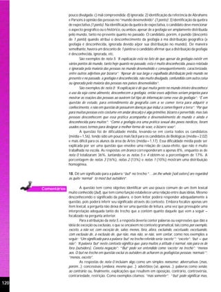 pouco divulgada; c) mal compreendida; d) ignorada; 2) identificação da referência de Abrahams
                    e Parsons à opinião das pessoas no “mundo desenvolvido” (1 ponto); 3) identificação da quebra
                    de expectativa (1 ponto). Na identificação da quebra de expectativa, o candidato deve mencionar
                    o aspecto geográfico ou o histórico, ou ambos: apesar de a geofagia ser amplamente distribuída
                    pelo mundo, tanto no presente quanto no passado. O candidato, porém, é punido (desconto
                    de 1 ponto) quando atribui o desconhecimento da geofagia à má distribuição geográfica (a
                    geofagia é desconhecida, ignorada devido a/por sua distribuição no mundo). De maneira
                    semelhante, haverá um desconto de 1 ponto se o candidato afirmar que a distribuição da geofagia
                    é desconhecida, ignorada, etc.
                            São exemplos de nota 5: “A explicação está no fato de que apesar da geofagia existir em
                    vários pontos do mundo, tanto hoje quanto no passado, esta é muito desconhecida, pouco relatada
                    e ignorada pela maioria das pessoas no mundo desenvolvido e consequentemente, caracterizada,
                    entre outros adjetivos por bizarra”; “Apesar de sua larga e espalhada distribuição pelo mundo no
                    presente e no passado, a geofagia é desconhecida, não muito divulgada, confundida com outra coisa
                    ou ignorada pelo maioria das pessoas nos países desenvolvidos”.
                            São exemplos de nota 0: “A explicação é de que muita gente no mundo inteiro desconhece
                    o uso da soja como alimento, desconhecem a geofagia, então esses adjetivos seriam próprios para
                    mostrar as reações das pessoas ao ouvirem tal tipo de informação como esse da geofagia”; “É em
                    questão de estudo, para entendimento da geografia com a se comer terra para adquirir o
                    conhecimento, e não em questão de possuírem doenças que induz a comer/ingerir a terra”; “Por que
                    para muitas pessoas este costume em andar descalço é algo primitivo, bizarro e pervertido, mas tais
                    pessoas desconhecem que essa prática acompanha o desenvolvimento do mundo e ainda é
                    desconhecida para muitos”; “Como a geofagia era uma prática sexual dos povos nórdicos, foram
                    usados esses termos para designar a melhor forma de sexo, o bizarre sexo”.
                            A questão foi de dificuldade média, levando-se em conta todos os candidatos
                    (média=1,56), tendo sido um pouco mais fácil para os candidatos de Biológicas (média=2,02)
                    e mais difícil para os alunos da área de Artes (média=1,17). Essa dificuldade média pode ser
                    explicada por ser uma questão que envolve uma relação de causa-efeito, que não é muito
                    trabalhada na escola. As respostas em branco corresponderam a apenas 8%, enquanto as de
                    nota 0 totalizaram 36%. Juntando-se as notas 5 e 4 obtém-se a porcentagem de 17%. A
                    porcentagem de notas 3 (16%), notas 2 (13%) e notas 1 (10%) mostram uma distribuição
                    homogênea.

                    18. Dê um significado para a palavra “but” no trecho “…on the whole [soil eaters] are regarded
                    as quite ‘normal’ to most but outsiders”.

      Comentários           A questão tem como objetivo identificar um uso pouco comum de um item lexical
                    muito conhecido (but), que tem como função estabelecer uma relação entre duas idéias. Mesmo
                    desconhecendo o significado da palavra, o bom leitor poderá responder adequadamente à
                    questão, pois poderá inferir seu significado através do contexto. Embora focalize apenas um
                    item lexical, a pergunta não deixa de ser uma questão de leitura, uma vez que pressupõe uma
                    interpretação adequada tanto do trecho que a contém quanto daquele que vem a seguir –
                    focalizado na pergunta anterior.
                            Para a atribuição da nota 5, a resposta deveria conter palavras ou expressões que dão a
                    idéia de exceção ou exclusão, e que se encaixem no contexto gramatical, tais como por exemplo,
                    exceto, a não ser, com exceção de, salvo, menos, fora, afora, excluindo, excetuado, excetuando,
                    com exclusão de, à exclusão de, que não, mas não, se não, sem contar, como nos exemplos a
                    seguir: “Um significado para a palavra ‘but’ no trecho referido seria ‘exceto’”; “exceto”; “but = que
                    não”; “A palavra ‘but’ neste contexto significa que: para muitos a atitude é normal, não para os de
                    fora (outsiders). Conota negação”; “‘But’ pode ser entendido como ‘exceto’ no trecho”; “menos
                    aos. O but no trecho em questão exclui os outsiders de acharem os geofagistas pessoas ‘normais’”;
                    “menos, exceto”.
                            As respostas de nota 0 incluíam algo como um simples nonsense; adversativas (mas,
                    porém...); concessivas (embora, mesmo que...); advérbios (só, apenas...); palavras como senão,
                    ao contrário; ou, finalmente, explicações que resultem em oposição, contrário, controvérsia,
                    contrariedade, restrição. Como exemplos citamos: “mas somente”; “‘but’ pode significar mas,

120
 