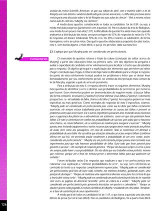 assíduo da revista Scientific American, só que sua edição de abril, com a matéria sobre a lei de
                    Murphy veio com defeito e ainda foi danificada pelo correio americano, e a filha dele precisava desta
                    revista para uma discussão sobre a lei de Murphy nas suas aulas de ciência”; “Pois a mesma estava
                    numa aula de ciências e Murphy era cientista”.
                            A média dessa questão, considerando-se todos os candidatos, foi de 0,89, ou seja, a
                    média mais baixa da prova (juntamente com a questão 16). Para os alunos da área de Biológicas,
                    essa média foi um pouco mais alta (1,07). A dificuldade da questão fica ainda mais clara quando
                    analisamos a distribuição das notas: uma porcentagem de 53% de respostas de notas 0 e 17%
                    de respostas em branco, totalizando 70% de erro. Os 30% restantes se subdividem, de forma
                    homogênea, entre as outras notas. Das quatro questões elaboradas a propósito dos dois textos,
                    esta é, sem dúvida alguma, a mais difícil, o que já era previsto, dada sua natureza.

                    23. Explique por que Murphy pode ser considerado um perfeccionista.

      Comentários            O enunciado da questão retoma o título da coluna (conclusão do editor acerca de
                    Murphy) a partir das colocações feitas na primeira carta. Um dos objetivos da pergunta é
                    avaliar a capacidade do candidato em ler seletivamente para localizar o trecho que dá subsídios
                    para a resposta. O objetivo principal é a explicitação dos elementos que permitem ao editor
                    chegar à conclusão que chegou. Embora não haja maiores dificuldades para se chegar à resposta,
                    do ponto de vista estritamente textual, poderá ter problemas o leitor que se deixar levar
                    demasiadamente por seu conhecimento prévio, no sentido da interpretação mais comum da
                    lei de Murphy, segundo a qual ele seria um pessimista.
                             Para a atribuição da nota 5, a resposta deveria trazer os seguintes elementos: Murphy
                    fazia questão de identificar o erro e eliminar suas probabilidades de ocorrência, por menores
                    que fossem. Esses elementos podem ser desmembrados do seguinte modo: a) buscar falhas
                    (de forma constante, incessante) (2 pontos); b) tentar eliminar essas falhas (2 pontos); c) elemento
                    prospectivo, i.e. virtualidade da falha, chances de falha (1 ponto). As respostas podem ser mais
                    específicas ou mais genéricas. Como exemplos de respostas de nota 5 específicas, citamos:
                    “Murphy pode ser considerado um perfeccionista pois, como sua lei dizia que falhas certamente
                    ocorrerão, ele sempre estava trabalhando para determinar as causas das falhas e prevenir os
                    problemas antes que ocorressem. Ele e outros engenheiros passaram anos testando novas invenções
                    para a segurança dos pilotos ou a sobrevivência em acidentes, casos em que não poderiam haver
                    falhas. Ele não se contentava em confiar nas probabilidades de sucesso, pois sabia que se houvesse
                    uma chance, as coisas falhariam, ele se esforçava ao máximo para assegurar o sucesso”; “Murphy
                    passou anos testando equipamentos e outros recursos para proporcionar maior proteção aos pilotos
                    de avião, bem como aos passageiros, em caso de acidente. Não se contentava em diminuir a
                    probabilidade de uma falha. Por acreditar que situações deixadas ao acaso sempre falham (conforme
                    afirma em sua lei), ele pretendia anular totalmente a probabilidade de um erro, sendo, assim,
                    considerado um perfeccionista”; “Murphy era um perfeccionista porque passou anos testando seus
                    experimentos para que não houvesse possibilidade de falha, fazia tudo que fosse possível para
                    garantir o sucesso”. Um exemplo de resposta genérica: “Porque ele buscava sempre os erros e para
                    ele sempre podia haver a sua possibilidade. Ele não dizia que seu trabalho estava perfeito, mesmo
                    que estivesse, porque até o final ele tentava prever e determinar falhas para que pudessem ser
                    evitadas”.
                             Foram atribuídas notas 0 às respostas que explicam o que é ser perfeccionista sem
                    relacionar essa explicação a “eliminar probabilidades de erro”, ou seja, sem referências ao
                    conteúdo do texto ou a respostas completamente equivocadas: “Murphy pode ser considerado
                    um perfeccionista pelo fato de fazer tudo certinho, nos mínimos detalhes, ganhando assim, uma
                    posição de destaque”; “Porque ele realizava uma experiência diversas vezes para ter certeza de que
                    a teoria dele estava certo”; “Murphy pode ser considerado um perfeccionista pelo fato de ter repetido
                    362 vezes as páginas do American Scientific, antes de colocá-la a venda”; “Murphy pode ser
                    considerado um perfeccionista pois apresenta descrições em posters e calendários”; “Porque os
                    doutores jovens estão pegando as revistas científicas de Murphy e estudando em cima delas. Tornando-
                    se a base de sustentação de seus experimentos”.
                             A média geral de todos os candidatos foi de 1,47, o que torna a questão uma das mais
                    difíceis da prova (terceira mais difícil). Para os candidatos de Biológicas, foi a quarta mais difícil

126
 
