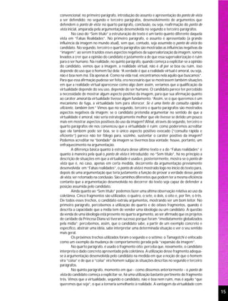 convencional: no primeiro parágrafo, introdução do assunto e apresentação do ponto de vista
a ser defendido; no segundo e terceiro parágrafos, desenvolvimento de argumentos que
defendem o ponto de vista; no quarto parágrafo, conclusão, ou seja, reafirmação do ponto de
vista inicial, amparada pela argumentação desenvolvida no segundo e terceiro parágrafos.
         No caso do “Sem título” a estruturação do texto é um tanto quanto diferente daquela
vista em “Falsas Realidades”. No primeiro parágrafo, o assunto é apresentado (a grande
influência da imagem no mundo atual), sem que, contudo, seja assumido o ponto de vista do
candidato. No segundo, terceiro e quarto parágrafos são mostradas as influências negativas da
“imagem”; ao serem trazidos esses aspectos negativos da supervalorização da imagem, somos
levados a crer que a opinião do candidato é justamente a de que essa supervalorização é ruim
para o ser humano. Na realidade, no quinto parágrafo, quando começa a explicitar-se a opinião
do candidato, vemos que a imagem, a realidade virtual, não é di per se boa ou ruim, isso
depende do uso que o homem faz dela: “A verdade é que a realidade virtual é amoral, ou seja,
não é boa nem má. Ela apenas é. Como na vida real, encontramos nela aquilo que buscamos”.
Para que essa afirmação pudesse ser feita, era necessário que se mostrassem também situações
em que a realidade virtual aparecesse como algo bom; assim, veríamos que a qualificação da
virtualidade depende do seu uso, depende do ser humano. O candidato parece ter percebido
a necessidade de mostrar algum aspecto positivo da imagem, para que sua afirmação quanto
ao caráter amoral da virtualidade tivesse algum fundamento: “Assim, se o que queremos é um
mecanismo de fuga, a virtualidade tem para oferecer. Se é uma fonte de consulta rápida e
eficiente, também tem.” Vimos que no segundo, terceiro e quarto parágrafos são mostrados
aspectos negativos da imagem; se o candidato pretendia argumentar no sentido de que a
virtualidade é amoral, não seria estrategicamente melhor que ele tivesse se detido um pouco
mais em mostrar aspectos positivos do uso da imagem? Afinal, através do segundo, terceiro e
quarto parágrafos ele nos convenceu que a virtualidade é ruim; como poderemos acreditar
que ela também pode ser boa, se o único aspecto positivo evocado (“consulta rápida e
eficiente”) parece não ter fôlego para, sozinho, sustentar o caráter positivo da imagem?
Podemos acreditar na “bondade” da imagem se tivermos boa vontade; houve, portanto, um
enfraquecimento na argumentação.
         A diferença básica quanto à estrutura desse último texto e a do “Falsas realidades” é
quanto à maneira pela qual o ponto de vista é introduzido: no “Sem título”, há no princípio a
descrição de situações em que a virtualidade é usada e, posteriormente, mostra-se o ponto de
vista que é, no caso, apenas em certa medida, decorrente da argumentação previamente
desenvolvida; em “Falsas realidades”, o ponto de vista é mostrado logo no início do texto para,
depois de uma argumentação que teria justamente a função de provar a verdade desse ponto
de vista, ser retomado na conclusão. São caminhos diferentes que podem ter a mesma eficiência
contanto que a argumentação desenvolvida no decorrer do texto seja capaz de defender a
posição assumida pelo candidato.
         Ainda quanto ao “Sem título” podemos fazer uma última observação relativa ao uso da
coletânea. Cinco fragmentos são utilizados: o quatro, o sete, o dois, o oito e, por fim, o três.
De todos esses trechos, o candidato extraiu argumentos, mostrando ser um bom leitor. No
primeiro parágrafo, percebemos a utilização do quarto e do oitavo fragmentos, quando é
descrita a capacidade que a mídia tem de vender uma ideologia ou um candidato. A questão
da venda de uma ideologia está presente no quarto argumento, ao ser afirmado que os projetos
de caridade da Princesa Diana só tiveram sucesso porque foram “imediatamente globalizados
pela mídia”; percebemos, assim, que o candidato sabe, a partir de um exemplo concreto e
específico, abstrair uma idéia, sabe interpretar uma determinada situação e ver o seu sentido
mais geral.
         Os próximos trechos utilizados foram o segundo e o sétimo; o Tamagotchi é enfocado
como um exemplo da mudança de comportamento gerada pela “expansão da imagem”.
         No quarto parágrafo, é usado o fragmento oito; perceba que, novamente, o candidato
interpreta o dado concreto apresentado pela coletânea. A utilização desse fragmento adequa-
se à argumentação desenvolvida pelo candidato na medida em que a noção de que o homem
vira “coisa” e de que a “coisa” vira homem subjaz às situações descritas no segundo e terceiro
parágrafos.
         No quinto parágrafo, momento em que - como dissemos anteriormente - o ponto de
vista do candidato começa a explicitar-se, há uma utilização bastante pertinente do fragmento
três. Vimos que a virtualidade, segundo o candidato, não é boa nem ruim, mas é aquilo “que
queremos que seja”, o que a tornaria semelhante à realidade. A vantagem da virtualidade com

                                                                                                   15
 