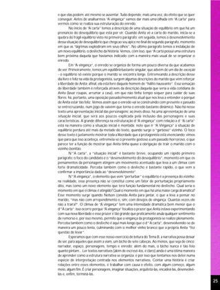 e que elas podem até mesmo se ausentar. Tudo depende, mais uma vez, do efeito que se quer
conseguir. Antes de analisarmos “A vingança” vamos dar mais uma olhada em “A carta” para
vermos como se realiza sua estruturação do enredo.
         No início de “A carta” temos a descrição de uma situação de equilíbrio em que há um
prenúncio do desequilíbrio que está por vir. Quando Anita vê a carta do marido, inicia-se a
quebra do frágil equilíbrio visto no primeiro parágrafo; em seguida, temos o desenvolvimento
dessa situação de desequilíbrio que chega ao seu ápice no final do segundo parágrafo, momento
em que as “lágrimas explodiram em seus olhos”. No último parágrafo temos a instalação de
um novo equilíbrio, o desfecho da história. Vemos, com isso, que “A carta possui uma estrutura
bem próxima daquela que havíamos indicado com a maneira mais usual de se organizar o
enredo.
         Em “A vingança”, o enredo se organiza de forma um pouco diversa da que acabamos
de ver. Primeiramente, temos um equilíbrio bastante singular, que advém de um dia de exceção
- o equilíbrio só existe porque o marido se encontra longe. Entremeando a descrição desse
dia livre e feliz na vida da protagonista, surgem algumas descrições do marido que vêm reforçar
a liberdade de Anita; afinal, ela está livre daquele homem de “hálito nauseante”. Essa sensação
de liberdade também é reforçada através da descrição daquela que seria a vida cotidiana de
Anita (lavar roupas, arrumar a casa), em que não tinha tempo sequer para cuidar de suas
flores; há, portanto, uma oposição passado/momento atual que nos leva a entender o porquê
de Anita estar tão feliz. Vemos assim que o enredo vai se construindo com presente e passado
se entrecruzando, num jogo de vaivém que torna o enredo bastante dinâmico. Não há nesse
texto uma apresentação inicial das personagens; ao invés disso, há uma apresentação de uma
situação inicial, que será aos poucos explicada pela inclusão das personagens e suas
características. A grande diferença na estruturação d “A vingança” com relação a d’ “A carta”
está na maneira como a situação inicial é montada; note que n’ “A Vingança” a situação de
equilíbrio perdura até mais da metade do texto, quando surge o “garboso” vizinho. O foco
desse texto é justamente mostrar toda a liberdade que a protagonista está vivenciando; vimos
que para que isso aconteça, entremeia-se o presente gostoso a um passado horroroso, o que
parece ter a função de mostrar que Anita tinha quase a obrigação de trair o marido com o
vizinho bonitão.
         N’”A carta”, a “situação inicial” é bastante breve, ocupando um rápido primeiro
parágrafo; o foco do candidato é o “desenvolvimento do desequilíbrio”, momento em que os
pensamentos da personagem atingem um movimento acentuado que leva a um clímax com
forte dramaticidade. Perceba também como o desfecho é bastante rápido, o que vem a
confirmar a importância dada ao “desenvolvimento”.
         N’”A vingança”, o elemento que vem “perturbar” o equilíbrio é a presença do vizinho;
na realidade, essa presença não se constitui como um fator de perturbação propriamente
dito, mas como um novo elemento que terá função fundamental no desfecho. Qual seria o
momento em que o clímax é atingido? Qual o momento em que há uma maior carga dramática?
Esse momento surge quando Nelson convida Anita para jantar, o que a leva a pensar no
marido, “mas não com arrependimento e, sim, com desejos de vingança. Quantas vezes ele
não a traíra?”. O clímax de “A vingança” tem uma intensidade dramática bem menor que o
d’”A carta”; isso ocorre porque “A vingança” focaliza o prazer que Anita estava experimentando
com sua nova liberdade e esse prazer é tão grande que praticamente anula qualquer sentimento
de remorso e, por isso mesmo, permite que a vingança da protagonista se realize plenamente.
Perceba também como o desfecho é aqui mais longo que o d’”A carta”, desenvolvendo-se de
maneira um pouco lenta, culminando com o melhor vinho branco que a própria Anita “fez
questão de levar”.
         Esperamos que com esse nosso exercício de leitura do Tema B, a narrativa possa deixar
de ser, para aqueles que assim a viam, um bicho de sete cabeças. Ao menos, que seja de cinco:
narrador, espaço, personagens, tempo e enredo; além do mais, o bicho nunca é tão feio
quanto pintam... Ler textos narrativos (além de escrevê-los, é claro) ainda é uma ótima maneira
de aprender como a estrutura narrativa se organiza: é por isso que tentamos nos deter numa
espécie de interpretação centrada nos elementos narrativos. Contar uma história é criar
relações entre esses elementos, é trabalhar com causa e efeito, com algum começo, algum
meio, algum fim. É criar personagens, imaginar situações, arquitetá-las, encadeá-las, desenvolvê-
las e, enfim, terminá-las.
                                                                                                    25
 