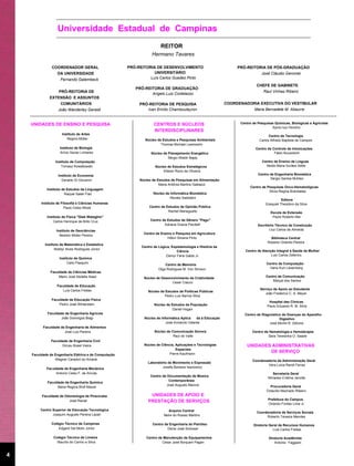 Universidade Estadual de Campinas
                                                                        REITOR
                                                                   Hermano Tavares

               COORDENADOR GERAL                       PRÓ-REITORIA DE DESENVOLVIMENTO                             PRÓ-REITORIA DE PÓS-GRADUAÇÃO
                  DA UNIVERSIDADE                                  UNIVERSITÁRIO                                                José Cláudio Geromel
                    Fernando Galembeck                           Luís Carlos Guedes Pinto
                                                                                                                             CHEFE DE GABINETE
                                                          PRÓ-REITORIA DE GRADUAÇÃO
                   PRÓ-REITORIA DE                                                                                               Raul Vinhas Ribeiro
                                                                 Angelo Luiz Cortelazzo
              EXTENSÃO E ASSUNTOS
                    COMUNITÁRIOS                            PRÓ-REITORIA DE PESQUISA                          COORDENADORIA EXECUTIVA DO VESTIBULAR
                   João Wanderley Geraldi                      Ivan Emílio Chambouleyron                                    Maria Bernadete M. Abaurre


    UNIDADES DE ENSINO E PESQUISA                                   CENTROS E NÚCLEOS                               Centro de Pesquisas Químicas, Biológicas e Agrícolas
                                                                                                                                      Sylvio luiz Honório
                                                                    INTERDISCIPLINARES
                     Instituto de Artes
                                                                                                                                     Centro de Tecnologia
                        Regina Müller                          Núcleo de Estudos e Pesquisas Ambientais                        Carlos Alfredo Baptista de Campos
                                                                        Thomas Michael Lewinsohn
                    Instituto de Biologia                                                                                    Centro de Controle de Intoxicações
                    Arício Xavier Linhares                        Núcleo de Planejamento Energético                                     Fábio Bucaretchi
                                                                            Sérgio Waldir Bajay
                 Instituto de Computação                                                                                        Centro de Ensino de Línguas
                     Tomasz Kowaltowski                              Núcleo de Estudos Estratégicos                               Neide Maria Durães Sette
                                                                          Eliézer Rizzo de Oliveira
                   Instituto de Economia                                                                                      Centro de Engenharia Biomédica
                     Geraldo Di Giovanni                    Núcleo de Estudos de Pesquisas em Alimentação                            Sérgio Santos Muhlen
                                                                       Maria Antônia Martins Galeazzi
                                                                                                                         Centro de Pesquisas Onco-Hematológicas
            Instituto de Estudos da Linguagem
                                                                                                                                    Silvia Regina Brandalise
                       Raquel Salek Fiad                            Núcleo de Informática Biomédica
                                                                              Renato Sabbatini
                                                                                                                                             Editora
         Instituto de Filosofia e Ciências Humanas                                                                                 Ezequiel Theodoro da Silva
                        Paulo Celso Miceli                       Centro de Estudos de Opinião Pública
                                                                            Rachel Meneguello                                         Escola de Extensão
            Instituto de Física "Gleb Wataghin"                                                                                        Paulo Roberto Mei
                Carlos Henrique de Brito Cruz                     Centro de Estudos de Gênero "Pagu"
                                                                          Adriana Gracia Piscitelli                           Escritório Técnico de Construção
                  Instituto de Geociências                                                                                           Liuz Carlos de Almeida
                                                              Centro de Ensino e Pesquisa em Agricultura
                    Newton Müller Pereira
                                                                            Hilton Silveira Pinto                                     Biblioteca Central
                                                                                                                                    Roberto Orlando Pereira
           Instituto de Matemática e Estatística
                                                             Centro de Lógica, Espistemologia e História da
                 Waldyr Alves Rodrigues Júnior
                                                                                  Ciência                             Centro de Atenção Integral à Saúde da Mulher
                                                                           Osmyr Faria Gabbi Jr.                                     Luiz Carlos Zeferino
                    Instituto de Química
                         Celio Pasquini                                                                                            Centro de Computação
                                                                           Centro de Memória
                                                                       Olga Rodrigues M. Von Simson                                  Hans Kurt Liesenberg
              Faculdade de Ciências Médicas
                   Mario José Abdalla Saad                    Núcleo de Desenvolvimento da Criatividade                            Centro de Comunicação
                                                                                                                                       Marçal dos Santos
                                                                              Cesar Ciacco
                  Faculdade de Educação
                     Luís Carlos Freitas                                                                                       Serviço de Apoio ao Estudante
                                                                 Núcleo de Estudos de Políticas Públicas
                                                                                                                                  João Frederico C. A. Meyer
                                                                           Pedro Luiz Barros Silva
               Faculdade de Educação Física
                                                                                                                                    Hospital das Clínicas
                   Pedro José Winterstein                           Núcleo de Estudos da População                                 Paulo Eduardo R. M. Silva
                                                                              Daniel Hogan
             Faculdade de Engenharia Agrícola                                                                         Centro de Diagnóstico de Doenças do Aparalho
                     João Domingos Biagi                      Núcleo de Informática Aplica   da à Educação                                Digestivo
                                                                           José Armando Valente                                     José Murilo R. Zeitune
          Faculdade de Engenharia de Alimentos
                      José Luiz Pereira                             Núcleo de Comunicação Sonora                           Centro de Hematologia e Hemoterapia
                                                                               Raul do Valle                                        Sara Teresinha O. Saade
               Faculdade de Engenharia Civil
                     Dirceu Brasil Vieira                     Núcleo de Ciência, Aplicações e Tecnologias              UNIDADES ADMINISTRATIVAS
                                                                                 Espaciais
                                                                             Pierre Kaufmann
                                                                                                                               DE SERVIÇO
    Faculdade de Engenharia Elétrica e de Computação
                 Wagner Caradori do Amaral                                                                                 Coordenadoria da Administração Geral
                                                                Laboratório de Movimento e Expressão
                                                                                                                                   Vera Lúcia Randi Ferraz
            Faculdade de Engenharia Mecânica                            Josefa Barbara Iwanowicz
                 Antonio Celso F. de Arruda                                                                                            Secretaria Geral
                                                                  Centro de Documentação de Música
                                                                                                                                    Miríades Cristina Janotte
                                                                             Contemporânea
             Faculdade de Engenharia Química
                                                                            José Augusto Mannis                                      Procuradoria Geral
                   Maria Regina Wolf Maciel
                                                                                                                                   Octacílio Machado Ribeiro
         Faculdade de Odontologia de Piracicaba                   UNIDADES DE APOIO E
                                                                                                                                    Prefeitura do Campus
                        José Ranali                              PRESTAÇÃO DE SERVIÇOS
                                                                                                                                    Orlando Fontes Lima Jr.
         Centro Superior de Educação Tecnológica                             Arquivo Central                                 Coordenadoria de Serviços Sociais
                Joaquim Augusto Pereira Lazari                            Neire do Rossio Martins                                 Roberto Teixeira Mendes

               Colégio Técnico de Campinas                         Centro de Engenharia do Petróleo                        Diretoria Geral de Recursos Humanos
                   Edgard Dal Molin Júnior                                  Denis José Schioser                                        Luis Carlos Freitas

                Colégio Técnico de Limeira                     Centro de Manutenção de Equipamentos                                 Diretoria Acadêmida
                  Maurilo do Carmo e Silva                              Cesar José Bonjuani Pagan                                      Antonio Faggiani


4
 