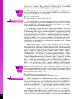 doutrina econômica segundo a qual a riqueza de uma nação era medida pelo acúmulo de
                   metais preciosos como ouro e prata; ou uma política econômica que se caracterizava pelo
                   acúmulo de metais preciosos como divisas para o trânsito de mercadorias.

                   Entre 1580 e 1640, Portugal enfrentou uma delicada situação política: de um lado, passou a
                   pertencer à União Ibérica e, de outro, viu os holandeses dominarem Pernambuco, através da
        Questão    Companhia das Índias Ocidentais, a partir de 1630.
          17
                   a) O que foi a União Ibérica?
                   b) Dê três motivos para a invasão holandesa no Brasil.

     Comentários           Essa questão trabalhava ao mesmo tempo com conteúdos de história do Brasil e de
                   história geral. Ao abordar o tema das invasões holandesas no Brasil, procurou-se inserir os
                   acontecimentos da história nacional em um contexto internacional e despertar o candidato
                   para as relações entre história do Brasil e história geral.

                           O item a, valendo 2 pontos, exigia que o candidato definisse o que foi a União Ibérica
                   (1580-1640). O candidato obtinha 1 ponto ao responder que foi a união entre as coroas de
                   Portugal e Espanha ou o domínio da Espanha sobre Portugal. Uma pista era fornecida pelo
                   enunciado que afirmava que “Portugal passou a pertencer à União Ibérica”. Valendo-se de
                   mais informações que refinassem a resposta, o candidato obtinha mais 1 ponto ao explicar a
                   situação histórica que levou à união das duas coroas. Para tanto, bastava comentar que,
                   desprovida de herdeiros, a coroa portuguesa passou para o sucessor dinástico mais próximo,
                   Felipe II, rei de Espanha, que se tornou também rei de Portugal. O item a avaliava não só o
                   conhecimento factual do candidato mas a complexidade da resposta que refletia a sofisticação
                   do raciocínio histórico do candidato.

                          Em b, somando 3 pontos, a grade de correção contemplava uma série de respostas
                   possíveis, uma vez que se falava em invasões e não de uma invasão específica. Entretanto,
                   dois elementos foram considerados essenciais para uma resposta correta por serem de
                   importância fundamental na construção de uma explicação histórica para as invasões holandesas.
                   Primeiro, o interesse dos holandeses pelo açúcar brasileiro (valendo 2 pontos); e, segundo, o
                   embargo espanhol à Holanda (valendo 1 ponto). Aqui as informações cobradas em a ajudavam
                   a responder o item b. Com a União Ibérica, os espanhóis vetaram aos holandeses o comércio
                   com as colônias portuguesas. Privados do lucros que advinham do comércio açucareiro com
                   o Brasil, os holandeses decidem invadir o território brasileiro. Uma vez que estivessem
                   presentes estes dois elementos essenciais – açúcar e embargo –, o candidato chegava aos 3
                   pontos. Estas duas idéias poderiam aparecer isoladas ou combinadas em uma variedade de
                   respostas possíveis. Ainda que menos importantes na construção de uma explicação para as
                   invasões, a grade admitia outras respostas, e.g., valendo 1 ponto cada, o interesse holandês
                   em recuperar investimentos; a luta pela independência da Holanda do domínio espanhol; etc.

                   O historiador José Murilo de Carvalho, analisando o período monárquico no Brasil, afirma: A
                   melhor indicação das dificuldades em estabelecer um sistema nacional de dominação com base na
        Questão    solução monárquica encontra-se nas rebeliões regenciais. (José Murilo de Carvalho, Teatro de
          18       Sombras, Ed. UFRJ/Relume- Dumará, p. 230)

                   a) Identifique três rebeliões regenciais brasileiras.
                   b) De que maneira tais revoltas dificultavam a ordem monárquica?

     Comentários          Ao perguntar sobre as revoltas regenciais no Império, o tema era a questão monárquica
                   no Brasil do século XIX. O tema “monarquia” aparece mais de uma vez nesta prova: na
                   questão 14, que tratava da oposição ao poder dos reis; e na questão 15, sobre o governo dos
                   príncipes. Para respondê-la, o candidato deveria ter o domínio do conteúdo sobre o assunto.
                   O item a cobrava informações. O candidato obtinha 3 pontos ao nomear três rebeliões
                   regenciais, valendo 1 ponto cada, e.g. Cabanagem, Sabinada, Farroupilha, Balaiada, etc.

                          Em b o candidato executava um exercício de explicação histórica. Valendo 2 pontos, o
                   item b pedia que o candidato explicasse de que maneira as rebeliões regenciais se opunham à
                   ordem monárquica. Para tanto, era necessário que o candidato soubesse identificar, no
                   conteúdo programático ou nas propostas que animavam tais revoltas, elementos que pudessem

74
 
