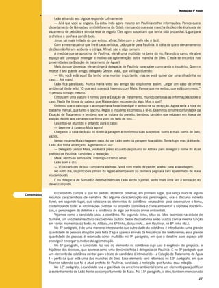 Redação 1ª fase




         v
                  Leão alisando seu bigode responde calmamente:
                  — Aí é que você se engana. Eu estou indo agora mesmo em Paulínia colher informações. Parece que o
              departamento de lá recebeu um telefonema da Ceteb insinuando que essa mancha de óleo não é oriunda de
              vazamento de petróleo e sim da rede de esgoto. Eles agora suspeitam que tenha sido proposital. Ligue para
              o chefe e o ponha a par de tudo.
                  Jonas sai mais irritado do que entrou, afinal, falar com o chefe não é fácil.
                  Com a mesma calma que lhe é característica, Leão parte para Paulínia. A idéia de que o derramamento
              de óleo não foi um acidente o intriga. Afinal, não é algo comum.
                  À medida que se aproxima de Paulínia, ele vê uma multidão na beira do rio. Parando o carro, ele abre
              espaço até conseguir enxergar o motivo da aglomeração: outra mancha de óleo. E esta se encontra nas
              proximidades da Estação de tratamento de Água I.
                  Mais do que depressa, ele se dirige à delegacia de Paulínia para saber como anda o inquérito. Quem o
              recebe é seu grande amigo, delegado Gerson Maia, que vai logo dizendo:
                  — Oh, você está aqui! Eu tenho uma reunião importante, mas se você quiser dar uma olhadinha no
              caso... Até mais!
                  Leão fica paralisado. Nunca havia visto seu amigo tão displicente assim. Largar um caso de crime
              ambiental deste jeito! “O que será que está havendo com Maia. Parece que me evitou, que está com medo.”
              – pensou consigo mesmo.
                  Entrou em uma viatura e rumou para a Estação de Tratamento, munido de todas as informações sobre o
              caso. Nada lhe tirava da cabeça que Maia estava escondendo algo. Mas o quê?
                  Ordenou que o cabo que o acompanhava fosse investigar e sentou-se na recepção. Agora seria a hora do
              trabalho mental, que tanto o fascina. Pegou o inquérito e começou a lê-lo. Examinou o nome do fundador da
              Estação de Tratamento e lembrou que se tratava do prefeito. Lembrou também que estavam em época de
              eleição devido aos cartazes que tinha visto do lado de fora....
                  Levantou-se aturdido e gritando para o cabo:
                  — Leve-me à casa do Maia agora!
                  Chegando à casa de Maia foi direto à garagem e confirmou suas suspeitas: barris e mais barris de óleo,
              vazios.
                  Nesse instante Maia chega em casa. Ao ver Leão perto da garagem fica pálido. Tenta fugir, mas já é tarde.
              Leão já o tinha alcançado. Algemando-o, diz:
                  — Delegado Gerson Maia, você está preso acusado de poluir o rio Atibaia para denegrir o nome do atual
              prefeito de Paulínia, candidato à reeleição.
                  Maia, vendo-se sem saída, interroga-o com o olhar.
                  Leão sorri e diz:
                  — Vi os cartazes de sua campanha eleitoral. Você com medo de perder, apelou para a sabotagem.
                  No outro dia, os principais jornais da região estampavam na primeira página a cara apalermada de Maia
              no camburão.
                  E na delegacia de Sumaré o detetive Hércules Leão lendo o jornal, sente mais uma vez a sensação do
              dever cumprido.

                   O candidato cumpre o que foi pedido. Podemos observar, em primeiro lugar, que lança mão de alguns
Comentários
              recursos característicos da narrativa (faz alguma caracterização dos personagens, usa o discurso indireto
              livre); em segundo lugar, que seleciona os elementos da coletânea necessários para desenvolver o tema,
              contemplando todas as informações contidas na proposta (considera o crime ambiental, a hipótese dos técni-
              cos, o personagem do detetive e a existência de algo por trás do crime ambiental).
                   Vejamos como o candidato usou a coletânea. Na segunda linha, situa os fatos ocorridos na cidade de
              Sumaré, um uso bastante óbvio da coletânea (outros dados da coletânea serão usados com a mesma função
              em vários momentos do texto: rio Atibaia, na 6ª linha, Estou indo... em Paulínia, na 8ª linha etc.).
                   No 4º parágrafo, é de uma maneira interessante que outro dado da coletânea é introduzido: uma grande
              quantidade de pessoas atingidas pela falta d’água aparece através da freqüência dos telefonemas; essa grande
              quantidade de pessoas é retomada como multidão no 9º parágrafo, em que o detetive abre espaço até
              conseguir enxergar o motivo da aglomeração.
                   No 6º parágrafo, o candidato faz uso do elemento da coletânea cujo uso é exigência da proposta: a
              hipótese dos técnicos, que aparece como uma denúncia feita à delegacia de Paulínia. É no 9º parágrafo que
              um elemento da coletânea central para o texto do candidato é introduzido – a Estação de Tratamento de Água
              I – perto da qual está uma das manchas de óleo. Esse elemento será retomado no 13º parágrafo, em que
              ficamos sabendo que foi o atual prefeito de Paulínia, candidato à reeleição, que fundou essa estação.
                   No 12º parágrafo, o candidato usa a gravidade de um crime ambiental como um elemento para justificar
              o estranhamento de Leão frente ao comportamento de Maia. No 15º parágrafo, o óleo, também mencionado

                                                                                                                         17
 