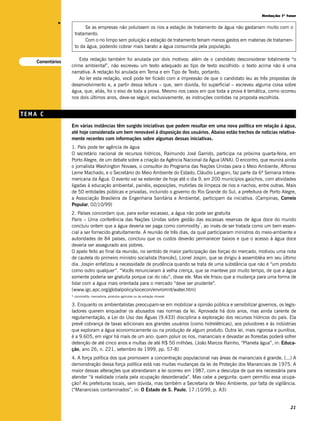Redação 1ª fase




             v
                         Se as empresas não poluíssem os rios a estação de tratamento de água não gastariam muito com o
                    tratamento.
                         Com o rio limpo sem poluição a estação de tratamento teriam menos gastos em materias de tratamen-
                    to da água, podendo cobrar mais barato a água consumida pela população.


    Comentários
                      Esta redação também foi anulada por dois motivos: além de o candidato desconsiderar totalmente “o
                  crime ambiental”, não escreveu um texto adequado ao tipo de texto escolhido: o texto acima não é uma
                  narrativa. A redação foi anulada em Tema e em Tipo de Texto, portanto.
                      Ao ler esta redação, você pode ter ficado com a impressão de que o candidato leu as três propostas de
                  desenvolvimento e, a partir dessa leitura – que, sem dúvida, foi superficial – escreveu alguma coisa sobre
                  água, que, aliás, foi o eixo de toda a prova. Mesmo nos casos em que toda a prova é temática, como ocorreu
                  nos dois últimos anos, deve-se seguir, exclusivamente, as instruções contidas na proposta escolhida.


TEMA C
                  Em várias instâncias têm surgido iniciativas que podem resultar em uma nova política em relação à água,
                  até hoje considerada um bem renovável à disposição dos usuários. Abaixo estão trechos de notícias relativa-
                  mente recentes com informações sobre algumas dessas iniciativas.
                  1. País pode ter agência de água
                  O secretário nacional de recursos hídricos, Raimundo José Garrido, participa na próxima quarta-feira, em
                  Porto Alegre, de um debate sobre a criação da Agência Nacional da Água (ANA). O encontro, que reunirá ainda
                  o jornalista Washington Novaes, o consultor do Programa das Nações Unidas para o Meio Ambiente, Affonso
                  Leme Machado, e o Secretário do Meio Ambiente do Estado, Cláudio Langoni, faz parte da 6ª Semana Intera-
                  mericana da Água. O evento vai se estender de hoje até o dia 9, em 200 municípios gaúchos, com atividades
                  ligadas à educação ambiental, painéis, exposições, mutirões de limpeza de rios e riachos, entre outras. Mais
                  de 50 entidades públicas e privadas, incluindo o governo do Rio Grande do Sul, a prefeitura de Porto Alegre,
                  a Associação Brasileira de Engenharia Sanitária e Ambiental, participam da iniciativa. (Campinas, Correio
                  Popular, 02/10/99)
                  2. Países concordam que, para evitar escassez, a água não pode ser gratuita
                  Paris – Uma conferência das Nações Unidas sobre gestão das escassas reservas de água doce do mundo
                                                                                  *
                  concluiu ontem que a água deveria ser paga como commodity , ao invés de ser tratada como um bem essen-
                  cial a ser fornecido gratuitamente. A reunião de três dias, da qual participaram ministros do meio-ambiente e
                  autoridades de 84 países, concluiu que os custos deverão permanecer baixos e que o acesso à água doce
                  deveria ser assegurado aos pobres.
                  O apelo feito ao final da reunião, no sentido de maior participação das forças do mercado, motivou uma nota
                  de cautela do primeiro ministro socialista [francês], Lionel Jospin, que se dirigiu à assembléia em seu último
                  dia. Jospin enfatizou a necessidade de prudência quando se trata de uma substância que não é “um produto
                  como outro qualquer”. “Vocês renunciaram à velha crença, que se manteve por muito tempo, de que a água
                  somente poderia ser gratuita porque cai do céu”, disse ele. Mas ele frisou que a mudança para uma forma de
                  lidar com a água mais orientada para o mercado “deve ser prudente”.
                  (www.igc.apc.org/globalpolicy/socecon/envromnt/water.htm)
                  * commodity: mercadoria, produtos agrícolas ou de extração mineral

                  3. Enquanto os ambientalistas preocupam-se em mobilizar a opinião pública e sensibilizar governos, os legis-
                  ladores querem enquadrar os abusados nas normas da lei. Aprovada há dois anos, mas ainda carente de
                  regulamentação, a Lei do Uso das Águas (9.433) disciplina a exploração dos recursos hídricos do país. Ela
                  prevê cobrança de taxas adicionais aos grandes usuários (como hidrelétricas), aos poluidores e às indústrias
                  que exploram a água economicamente ou na produção de algum produto. Outra lei, mais rigorosa e punitiva,
                  é a 9.605, em vigor há mais de um ano: quem poluir os rios, mananciais e devastar as florestas poderá sofrer
                  detenção de até cinco anos e multas de até R$ 50 milhões. (João Marcos Rainho, “Planeta água”, in: Educa-
                  ção, ano 26, n. 221, setembro de 1999, pp. 57-8)
                  4. A força política dos que promovem a concentração populacional nas áreas de mananciais é grande. (...) A
                  demonstração dessa força política está nas muitas mudanças da lei de Proteção dos Mananciais de 1975. A
                  maior dessas alterações que abrandaram a lei ocorreu em 1987, com a desculpa de que era necessária para
                  atender “à realidade criada pela ocupação desordenada”. Mas cabe a pergunta: quem permitiu essa ocupa-
                  ção? As prefeituras locais, sem dúvida, mas também a Secretaria de Meio Ambiente, por falta de vigilância.
                  (“Mananciais contaminados”, in: O Estado de S. Paulo, 17 /10/99, p. A3)


                                                                                                                             21
 