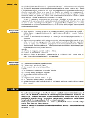 Questões 1ª fase

                       desapercebido para muitos candidatos. Foi surpreendente verificar que o mesmo candidato resolvia o proble-
                       ma da questão 8 de Física mas não respondia corretamente a pergunta de História, o que nos leva a crer que
                       o aluno aprende e assimila conteúdos de uma forma estanque e excludente, sem estabelecer relações entre
                       diferentes áreas do saber. É como se, ao passar de uma disciplina para outra (de uma prova para outra), o
                       candidato penetrasse num outro universo, passando através de um túnel, deixando uma bagagem de conhe-
                       cimentos na entrada para apanhar uma outra na saída. Isso é sintomático de um ensino que precisa urgente-
                       mente se renovar e superar os paradigmas que inspiram a sua prática.
                           Os itens b e c abordavam conhecimentos bem gerais, como é de costume na primeira fase, e foram bem
                       respondidos. Ainda assim, fica evidente que o candidato continua tendo dificuldade de trabalhar com metáfo-
                       ras (como no item b onde luz significa razão, ciência ou “progresso”). Muitos candidatos, como em um dos
                       exemplos adiante de nota abaixo da média, tomaram “luz” no seu sentido literal (energia ou eletricidade) e não
                       conseguiram resolver o item.


     Exemplo de nota   a) Numa hidrelétrica o processo de geração de energia envolve energia mecânica(potencial, no início e
     acima da média
                          cinética, depois) e energia elétrica, obedecendo o seguinte esquema: Emecânica – transfere – Eelétrica
                          (E=energia)
                       b) O sistema de pensamento do século XVIII que fez a associação entre a luz e o progresso científico foi o
                          Iluminismo.
                       c) Segundo o Iluminismo, a Idade Média representou o período das trevas, da escuridão, mas não por falta
                          de luz, mas sim pela falta de progresso cinetífico que se registrou naquela época. A principal responsável
                          por isso foi a Igreja e seu teocentrismo que prejudicou imensamente os cientistas e seus trabalhos,
                          impedindo novas descobertas e avanços. A Idade Média também se caracterizou pelo feudalismo, pelas
                          Cruzadas e pelo domínio muçulmano na Europa.
                       ou então:
                       a) As formas de energia são potencial, mecânica e elétrica.
                       b) O sistema de pensamento foi o Iluminismo.
                       c) Segundo tal sistema de pensamento, a Idade Média pode ser caracterizada como a Era das Trevas, na
                          qual o conhecimento estava estagnado e a ciência atrasada.



     Exemplo de nota
                       a)   A energia elétrica dada pela catarata do Niágara
     abaixo da média
                       b)   É dada na época pelo cientista Engels
                       c)   Uma burguesia rica, pensamento socialista...
                       ou   então:
                       a)   Está envolvida a vulnerabilidade da sociedade industrial
                       b)   A cidade foi lançada bruscamente nas trevas
                       c)   Como será a nova Idade Média amanhã
                       ou   então:
                       a)   Energia mecânica, potencial, cinética e da água.
                       b)   Foi a descoberta da eletricidade por um cientista.
                       c)   As características da Idade Média são: o medo da ciência e das descobertas o aparecimento de grandes
                            gênios mundiais.



QUESTÃO 10
                       Os estudos sobre a colonização no Novo Mundo destacam a produção e a comercialização do açúcar, do
                       tabaco e do café. Entretanto, a importância do cultivo de algumas plantas americanas, responsáveis pela
                       sedentarização e sobrevivência do homem em diversas partes do mundo, desperta menor atenção entre os
                       estudiosos. No campo das ciências é surpreendente avaliar as origens deste admirável “capital biológico”
                       transplantado da América para a Europa Tendo em vista esta proposição:
                       Cite duas plantas americanas importantes para a história da alimentação da Europa e do mundo e indique
                       quais os povos americanos que as cultivavam.
                       Explique de que modo o cultivo destas plantas americanas na Europa favoreceu o processo de urbanização
                       dos séculos 18 e 19.




40
 